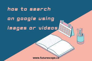 How to Search on Google Using Images or Videos