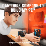 Can I Hire Someone to Build My PC