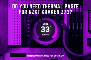 Do You Need Thermal Paste for NZXT Kraken Z73