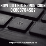 How Do I Fix Error Code 0X8007045B