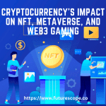 Cryptocurrency's Impact on NFT, Metaverse, and Web3 Gaming