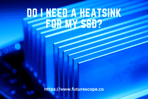 Do I Need a Heatsink for My SSD