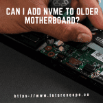 Can I Add NVMe to Older Motherboard