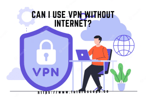 Can I Use VPN Without Internet