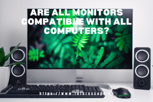 Are All Monitors Compatible With All Computers