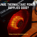 Are Thermaltake Power Supplies Good
