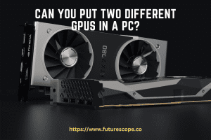 Can You Put Two Different GPUs in a PC