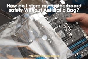 How do I store my motherboard safely Without Antistatic Bag