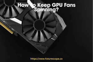 How To Keep GPU Fans Spinning Expert Tips